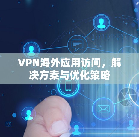VPN海外应用访问，解决方案与优化策略