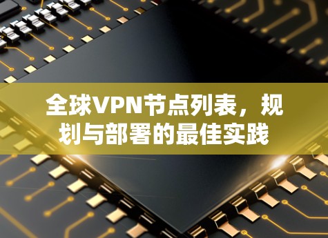 全球VPN节点列表,规划与部署的最佳实践 全球VPN节点列表,规划与部署的最佳实践