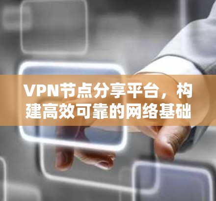 VPN节点分享平台,构建高效可靠的网络基础设施 VPN节点分享平台,构建高效可靠的网络基础设施