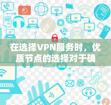 在选择VPN服务时,优质节点的选择对于确保连接速度和稳定性至关重要。以下是如何识别和选择优质VPN节点的分步指南 在选择VPN服务时,优质节点的选择对于确保连接速度和稳定性至关重要。以下是如何识别和选择优质VPN节点的分步指南