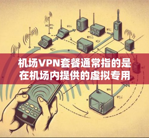 机场VPN套餐通常指的是在机场内提供的虚拟专用网(VPN)服务套餐。这些套餐通常针对常旅客、贵宾会员或商务人士设计,提供更高的网络体验和更大的带宽,适合在飞行期间或机场等待期间使用 机场VPN套餐通常指的是在机场内提供的虚拟专用网(VPN)服务套餐。这些套餐通常针对常旅客、贵宾会员或商务人士设计,提供更高的网络体验和更大的带宽,适合在飞行期间或机场等待期间使用
