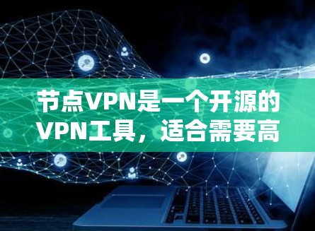节点VPN是一个开源的VPN工具,适合需要高隐私和安全保护的用户。以下是对节点VPN的详细分析和总结 节点VPN是一个开源的VPN工具,适合需要高隐私和安全保护的用户。以下是对节点VPN的详细分析和总结
