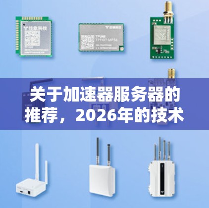 关于加速器服务器的推荐,2026年的技术发展可能会带来更多创新和进步,但目前的信息有限,所以我无法准确预测2026年的具体推荐。不过,我可以基于当前的技术趋势和市场情况,为你提供一些参考和建议 关于加速器服务器的推荐,2026年的技术发展可能会带来更多创新和进步,但目前的信息有限,所以我无法准确预测2026年的具体推荐。不过,我可以基于当前的技术趋势和市场情况,为你提供一些参考和建议