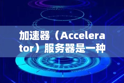 加速器(Accelerator)服务器是一种用于优化网络延迟和加速数据传输的服务器。它通常用于处理高带宽、低延迟的网络应用场景。以下是关于加速器服务器资源查询的一些关键点和步骤 加速器(Accelerator)服务器是一种用于优化网络延迟和加速数据传输的服务器。它通常用于处理高带宽、低延迟的网络应用场景。以下是关于加速器服务器资源查询的一些关键点和步骤