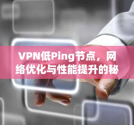 VPN低Ping节点,网络优化与性能提升的秘诀 VPN低Ping节点,网络优化与性能提升的秘诀