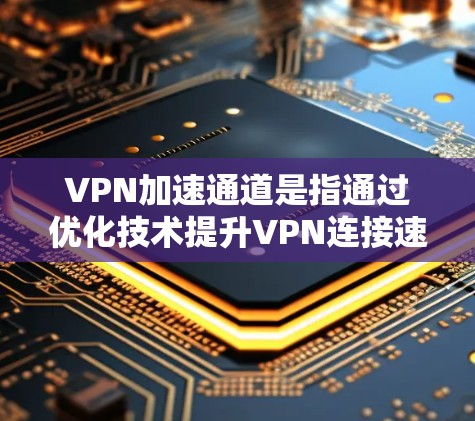 VPN加速通道是指通过优化技术提升VPN连接速度和稳定性的途径。以下是对VPN加速通道的详细分析和建议 VPN加速通道是指通过优化技术提升VPN连接速度和稳定性的途径。以下是对VPN加速通道的详细分析和建议