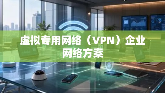 虚拟专用网络(VPN)企业网络方案 虚拟专用网络(VPN)企业网络方案
