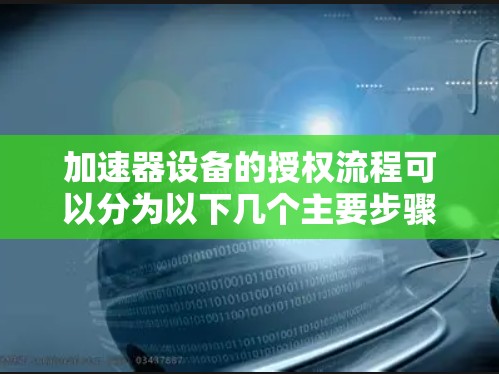 加速器设备的授权流程可以分为以下几个主要步骤 加速器设备的授权流程可以分为以下几个主要步骤