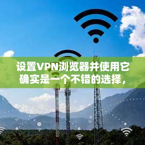 设置VPN浏览器并使用它确实是一个不错的选择,可以帮助你保护隐私和访问受限制的内容。以下是详细的步骤指南 设置VPN浏览器并使用它确实是一个不错的选择,可以帮助你保护隐私和访问受限制的内容。以下是详细的步骤指南