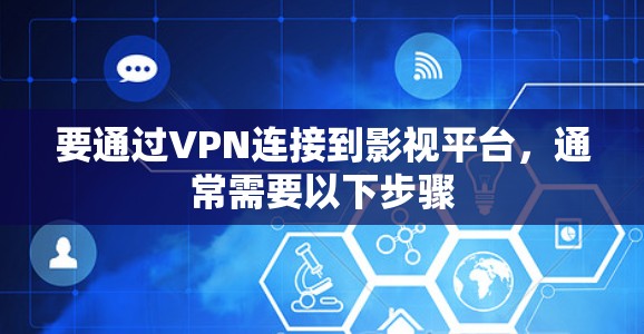 要通过VPN连接到影视平台,通常需要以下步骤 要通过VPN连接到影视平台,通常需要以下步骤