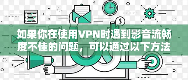 如果你在使用VPN时遇到影音流畅度不佳的问题,可以通过以下方法优化VPN网络性能 如果你在使用VPN时遇到影音流畅度不佳的问题,可以通过以下方法优化VPN网络性能