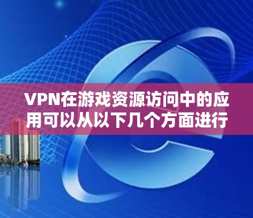 VPN在游戏资源访问中的应用可以从以下几个方面进行详细分析
