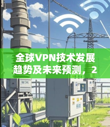 全球VPN技术发展趋势及未来预测，2026年度排行榜揭晓