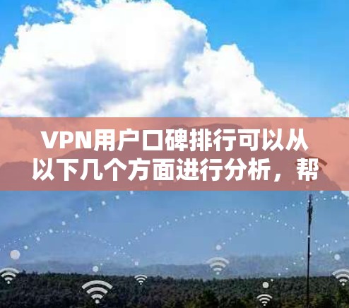 VPN用户口碑排行可以从以下几个方面进行分析,帮助用户选择最适合自己的VPN服务 VPN用户口碑排行可以从以下几个方面进行分析,帮助用户选择最适合自己的VPN服务