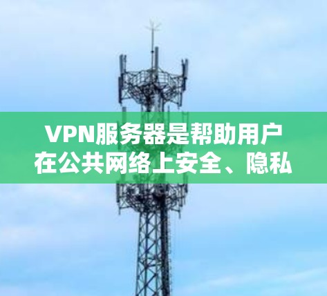 VPN服务器是帮助用户在公共网络上安全、隐私地访问私有网络的重要工具。根据不同的需求和场景,VPN服务器有多种类型和配置方法。以下是对VPN服务器的详细分析,帮助您选择最适合的解决方案 VPN服务器是帮助用户在公共网络上安全、隐私地访问私有网络的重要工具。根据不同的需求和场景,VPN服务器有多种类型和配置方法。以下是对VPN服务器的详细分析,帮助您选择最适合的解决方案