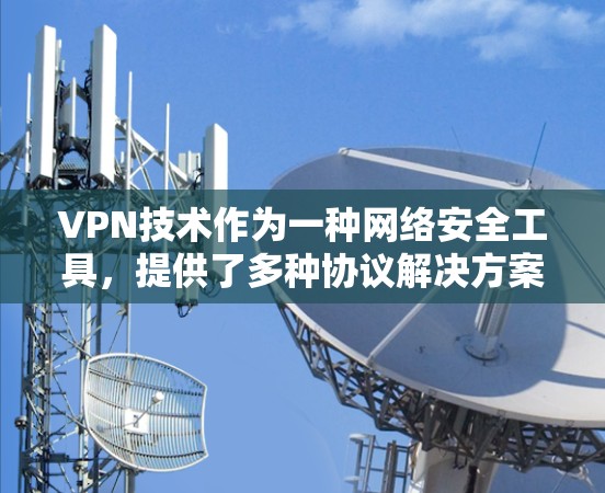 VPN技术作为一种网络安全工具,提供了多种协议解决方案,以满足不同的使用需求。以下是对各类VPN协议的详细分析和总结,帮助您做出明智的选择 VPN技术作为一种网络安全工具,提供了多种协议解决方案,以满足不同的使用需求。以下是对各类VPN协议的详细分析和总结,帮助您做出明智的选择