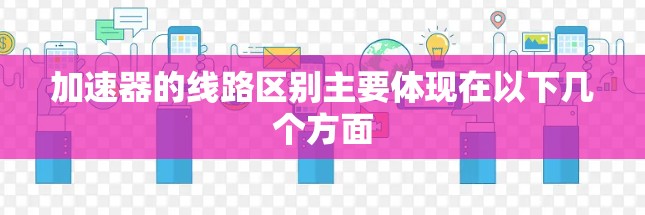 加速器的线路区别主要体现在以下几个方面 加速器的线路区别主要体现在以下几个方面