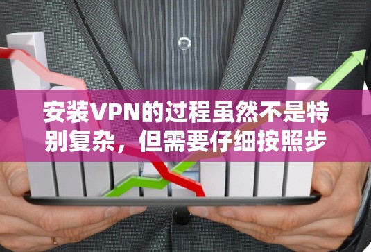 安装VPN的过程虽然不是特别复杂,但需要仔细按照步骤操作以确保成功连接并保持安全。以下是详细的指南 安装VPN的过程虽然不是特别复杂,但需要仔细按照步骤操作以确保成功连接并保持安全。以下是详细的指南
