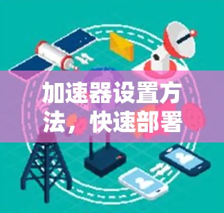 加速器设置方法，快速部署与性能优化