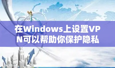 在Windows上设置VPN可以帮助你保护隐私和安全,下面是一些详细的步骤指南 在Windows上设置VPN可以帮助你保护隐私和安全,下面是一些详细的步骤指南