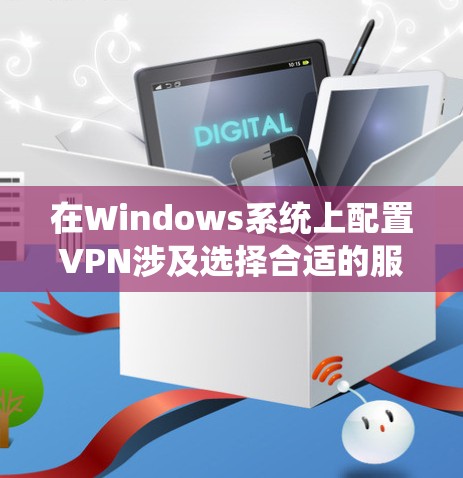 在Windows系统上配置VPN涉及选择合适的服务、配置步骤以及考虑安全和性能因素。以下是详细的步骤指南 在Windows系统上配置VPN涉及选择合适的服务、配置步骤以及考虑安全和性能因素。以下是详细的步骤指南