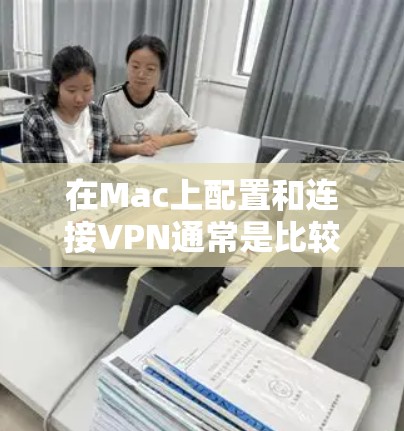 在Mac上配置和连接VPN通常是比较简单的操作。以下是使用MAC连接VPN的一般步骤 在Mac上配置和连接VPN通常是比较简单的操作。以下是使用MAC连接VPN的一般步骤