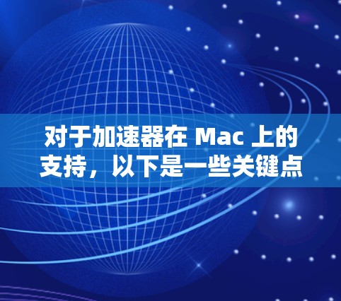 对于加速器在 Mac 上的支持,以下是一些关键点 对于加速器在 Mac 上的支持,以下是一些关键点