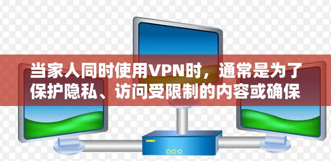 当家人同时使用VPN时,通常是为了保护隐私、访问受限制的内容或确保网络安全。以下是一些关于家庭VPN连接的常见问题和解决方案 当家人同时使用VPN时,通常是为了保护隐私、访问受限制的内容或确保网络安全。以下是一些关于家庭VPN连接的常见问题和解决方案