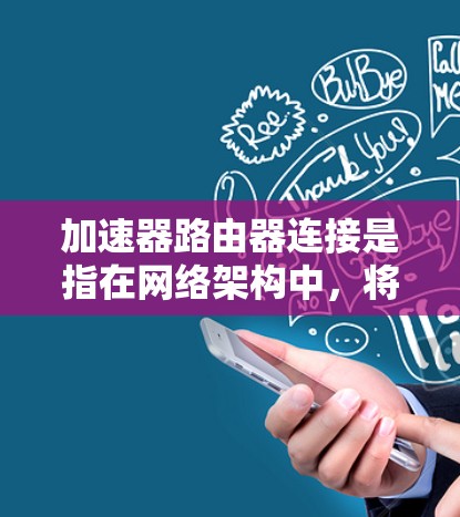加速器路由器连接是指在网络架构中，将加速器与路由器进行高效、低延迟的数据传输。以下是实现加速器与路由器连接的关键步骤和注意事项