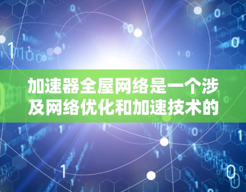 加速器全屋网络是一个涉及网络优化和加速技术的概念,通常用于提升家庭、企业或数据中心的网络性能。以下是一些关键点和可能的解释 加速器全屋网络是一个涉及网络优化和加速技术的概念,通常用于提升家庭、企业或数据中心的网络性能。以下是一些关键点和可能的解释