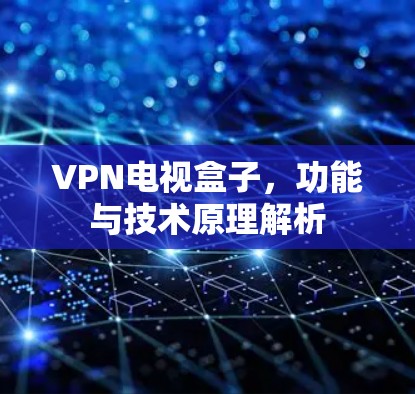 VPN电视盒子,功能与技术原理解析 VPN电视盒子,功能与技术原理解析