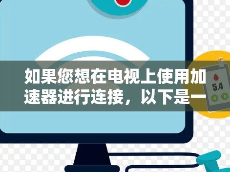 如果您想在电视上使用加速器进行连接,以下是一些可能的方法和步骤 如果您想在电视上使用加速器进行连接,以下是一些可能的方法和步骤