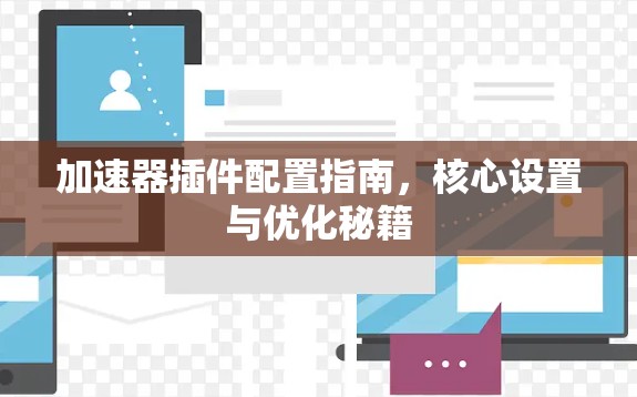 加速器插件配置指南,核心设置与优化秘籍 加速器插件配置指南,核心设置与优化秘籍