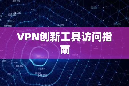 VPN创新工具访问指南 VPN创新工具访问指南