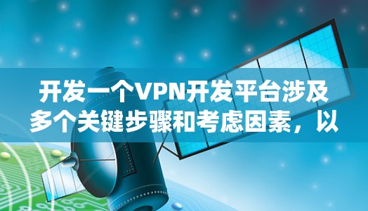 开发一个VPN开发平台涉及多个关键步骤和考虑因素，以下是一个有条理的指南，帮助您系统地完成这个项目