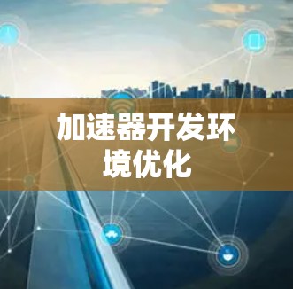 加速器开发环境优化 加速器开发环境优化