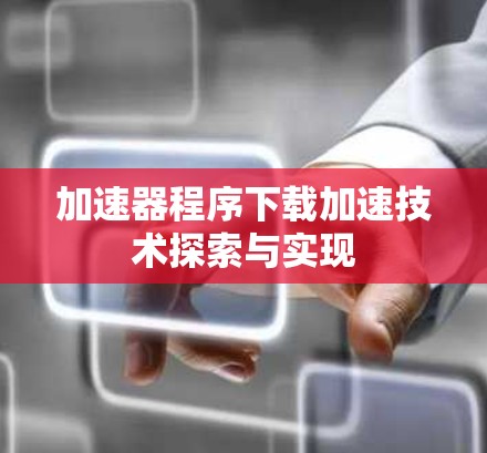 加速器程序下载加速技术探索与实现