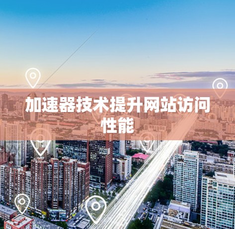 加速器技术提升网站访问性能