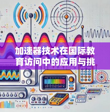 加速器技术在国际教育访问中的应用与挑战