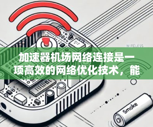 加速器机场网络连接是一项高效的网络优化技术,能够显著提升数据传输速度和整体网络性能。以下是该技术的详细说明 加速器机场网络连接是一项高效的网络优化技术,能够显著提升数据传输速度和整体网络性能。以下是该技术的详细说明