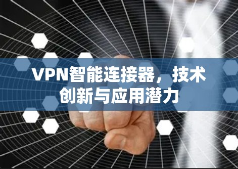 VPN智能连接器,技术创新与应用潜力 VPN智能连接器,技术创新与应用潜力