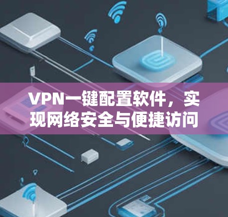 VPN一键配置软件，实现网络安全与便捷访问的高效解决方案