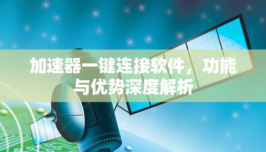 加速器一键连接软件,功能与优势深度解析 加速器一键连接软件,功能与优势深度解析