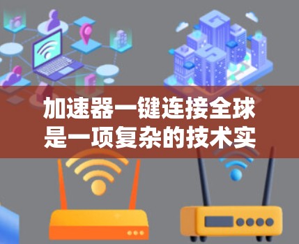 加速器一键连接全球是一项复杂的技术实现,涉及多个关键技术和挑战。以下是对这一概念的详细分析和总结 加速器一键连接全球是一项复杂的技术实现,涉及多个关键技术和挑战。以下是对这一概念的详细分析和总结