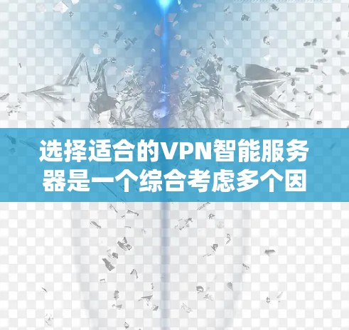选择适合的VPN智能服务器是一个综合考虑多个因素的过程，以下是基于您的需求和思考过程总结出的建议