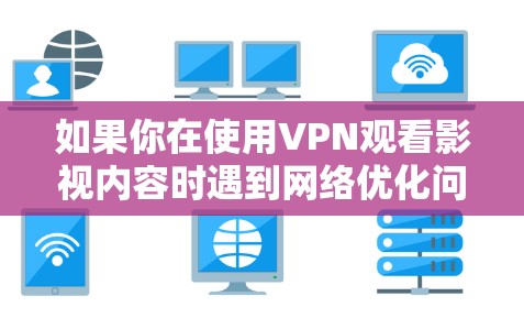 如果你在使用VPN观看影视内容时遇到网络优化问题，可以按照以下步骤进行调整和优化