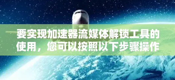 要实现加速器流媒体解锁工具的使用,您可以按照以下步骤操作 要实现加速器流媒体解锁工具的使用,您可以按照以下步骤操作