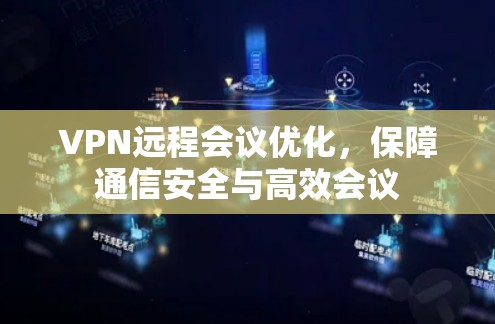 VPN远程会议优化,保障通信安全与高效会议 VPN远程会议优化,保障通信安全与高效会议