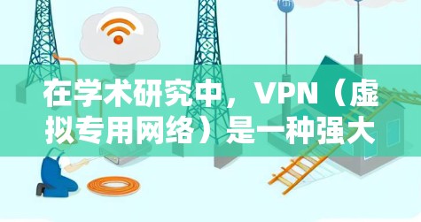在学术研究中，VPN（虚拟专用网络）是一种强大的工具，能够帮助用户更高效地访问和管理学术资源。以下是VPN在学术资源加速中的主要作用和应用