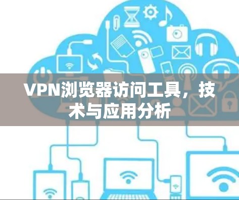VPN浏览器访问工具,技术与应用分析 VPN浏览器访问工具,技术与应用分析